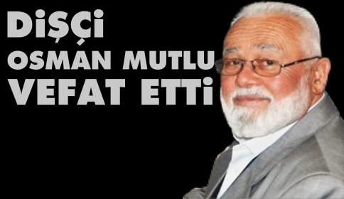 Dişçi Osman Mutlu Vefat Etti