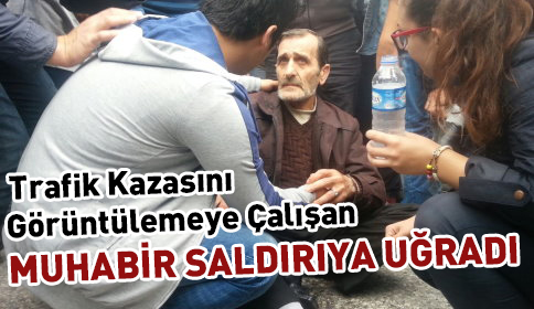 Kazayı Görüntülemek İsteyen Muhabire Saldırı