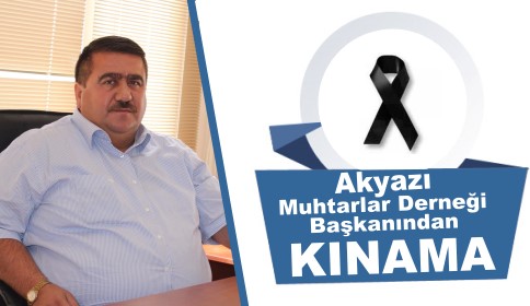 Akyazı Muhtarlar Derneği Başkanından Kınama Mesajı