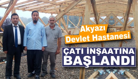 Akyazı Devlet Hastanesinde Çatı İnşaatına Başlandı