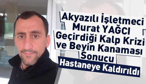 Akyazılı İşletmeci Murat Yağcı Beyin Kanaması ve Kalp Krizi Sonrası Hastaneye Kaldırıldı
