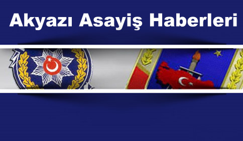 Akyazı İlçe Emniyet Müdürlüğü Asayiş Olayları
