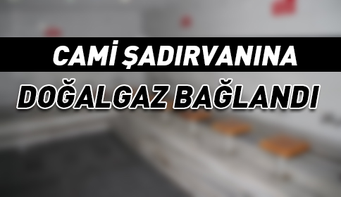 Cami Şadırvanına Doğalgaz Bağlandı