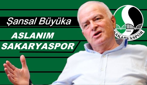 Şansal Büyüka; Aslanım Sakaryaspor