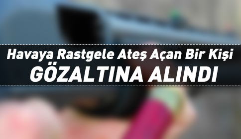 Rastgele Havaya Ateş Açan Bir Kişi Gözaltına Alındı