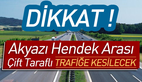 Dikkat Akyazı Hendek Arası Çift Taraflı Kesilecek
