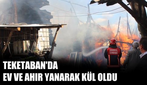 Teketaban’da  Ev ve Ahır Kül Oldu