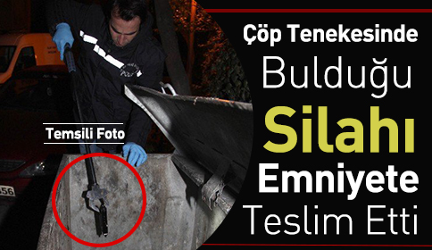 Çöp Tenekesinde Bulduğu Silahı Emniyete Teslim Etti