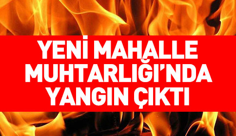 Yeni Mahe Muhtarlığında Yangın