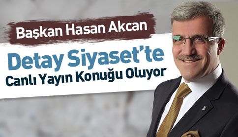 Başkan Hasan Akcan Detay Siyaset’te canlı yayın konuğu oluyor
