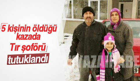 5 Kişinin Öldüğü Kazada Tır Şoförü Tutuklandı