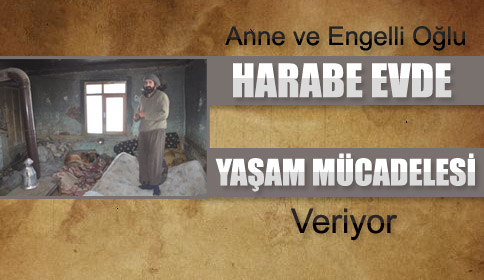 Anne ve Engelli Oğlu Harabe Evde Yaşam Mücadelesi Veriyor!