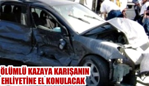 Ölümlü kazaya karışanın ehliyetine el konacak