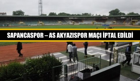 SAPANCASPOR – AS AKYAZISPOR MAÇI İPTAL EDİLDİ