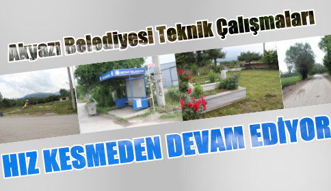 Akyazı Belediyesi Teknik Çalışmalarda hız kesme yok