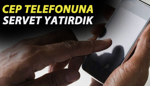 Cep telefonuna servet yatırdık!