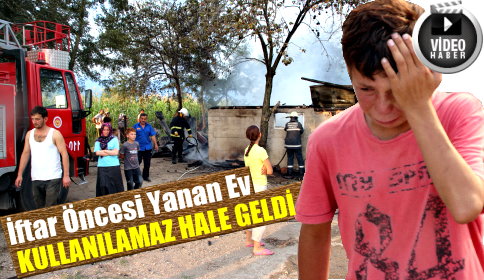 İftar Öncesi Yanan Ev Kullanılmaz hale geldi