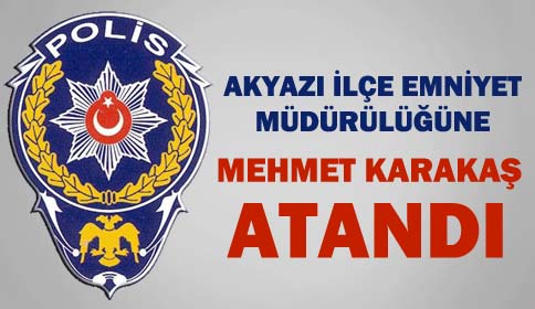 Akyazı İlçe Emniyet Müdürlüğüne Mehmet Karakaş Atandı