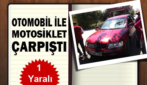 Otomobille Motosiklet çarpıştı 1 yaralı