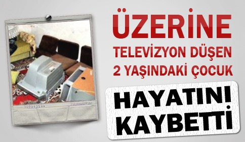 Üzerine Televizyon Düşen 2 Yaşındaki Çocuk Hayatını Kaybetti