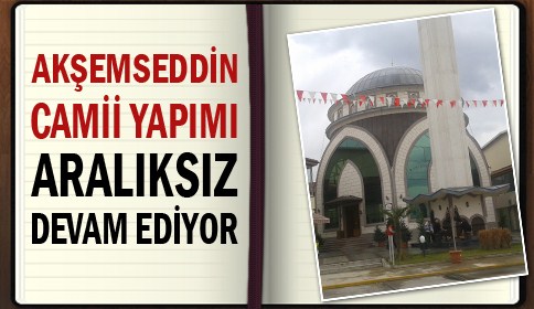 Akşemseddin Camii Yapımı Aralıksız Devam Ediyor