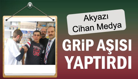 Akyazı Cihan Medya Grip aşısı yaptırdı