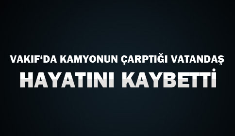 Vakıf’da Kamyon Yayaya Çarptı
