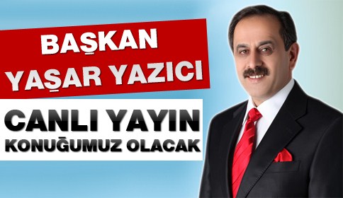 Başkan Yaşar Yazıcı Canlı Yayın Konuğumuz olacak