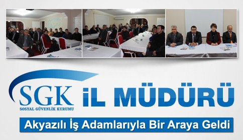 SGK İl Müdürü Başoğlu Akyazılı İş Adamlarıyla Bir Araya Geldi