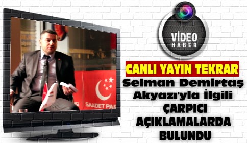 Selman Demirtaş Akyazı’yla İlgili Çarpıcı Açıklamalarda Bulundu