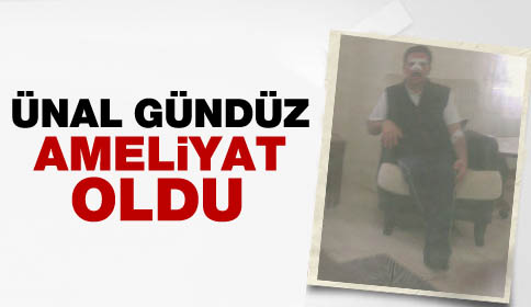 Ünal Gündüz Ameliyat Oldu