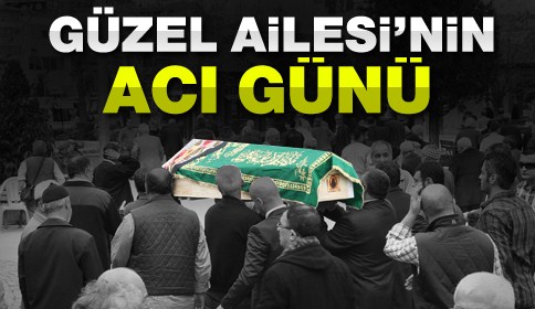 GÜZEL’LERİN ACI GÜNÜ