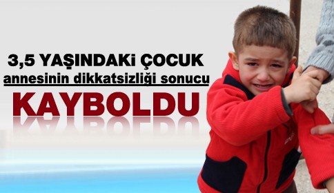 Annenin dikkatsizliği sonucu 3,5 yaşındaki küçük çocuk kayboldu