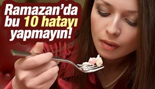 RAMAZAN’DA BU 10 HATAYI YAPMAYIN!