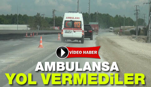 Ambulansa Yol vermediler.