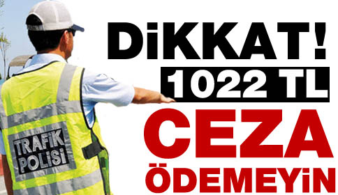 Dikkat! 1022 TL Ceza Ödemeyin!