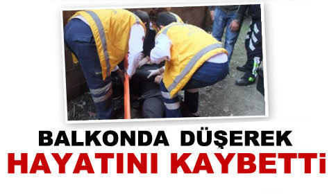 Balkonda Düşüp Hayatını Kaybetti