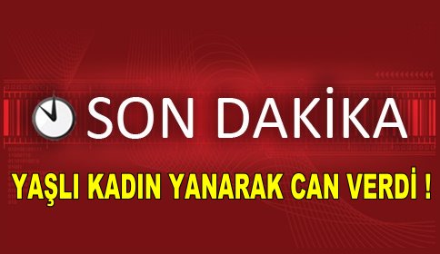 Yaşlı Kadın Yanarak Can Verdi