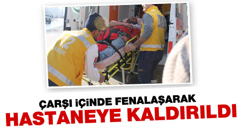 Çarşı İçinde Fenalaşarak Hastaneye Kaldırıldı.