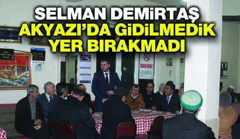 Selman Demirtaş Akyazı’da Gidilmedik Yer Bırakmadı