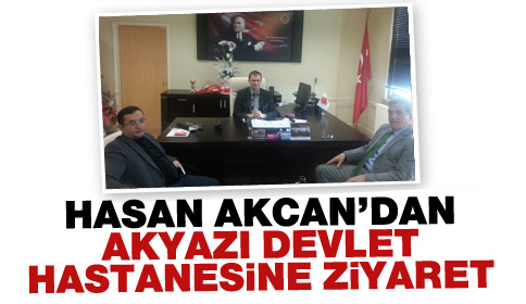 Hasan Akcan’dan Akyazı Devlet Hastanesine Ziyaret
