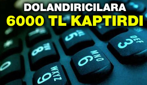 Dolandırıcılara 6000 TL Kaptırdı