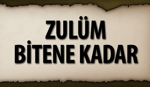 ZULÜM BİTENE KADAR
