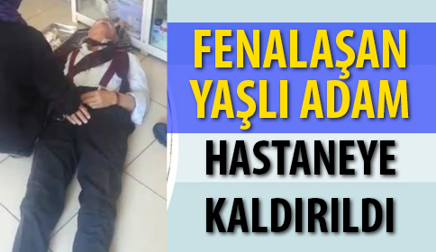 Fenalaşarak Yere Düşen Yaşlı Adam Hastaneye Kaldırıldı.