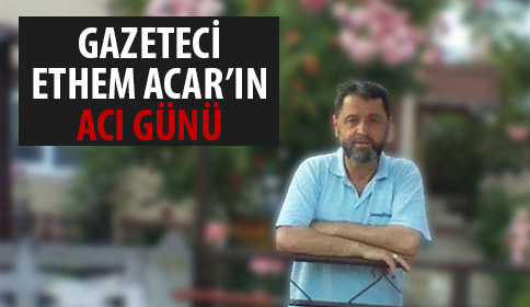 Gazeteci Etem Acarın Acı Günü