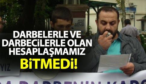 Darbelerle ve Darbecilerle Olan Hesaplaşmamız Bitmedi!