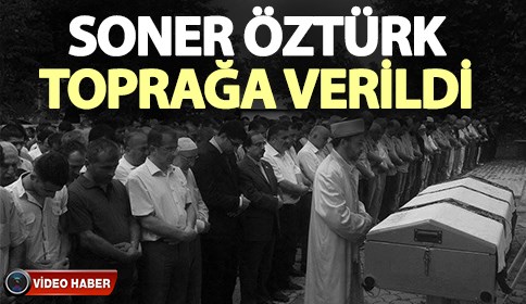 Soner Öztürk Toprağa Verildi 