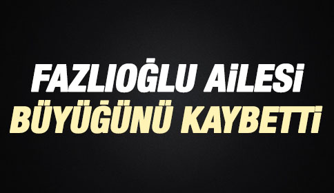Fazlıoğlu Ailesi Büyüğünü Kaybetti
