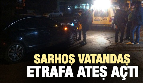 Sarhoş Vatandaş Etrafa Ateş Etti