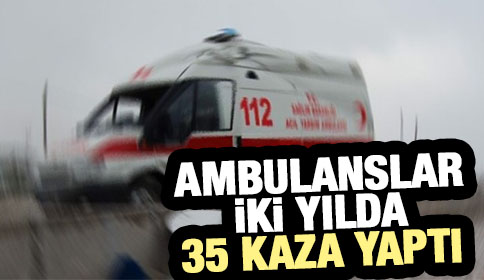 Ambulanslar iki yılda 35 kazaya karıştı
